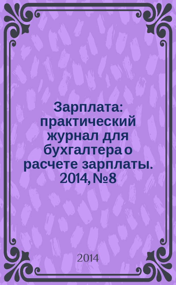 Зарплата : практический журнал для бухгалтера о расчете зарплаты. 2014, № 8