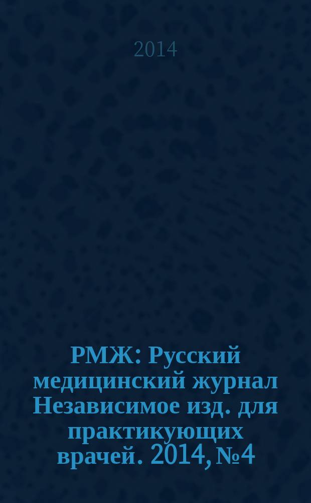 РМЖ : Русский медицинский журнал Независимое изд. для практикующих врачей. 2014, № 4 : Медицинское обозрение
