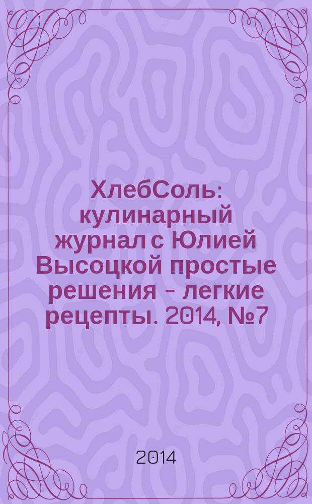ХлебСоль : кулинарный журнал с Юлией Высоцкой простые решения - легкие рецепты. 2014, № 7 (55)