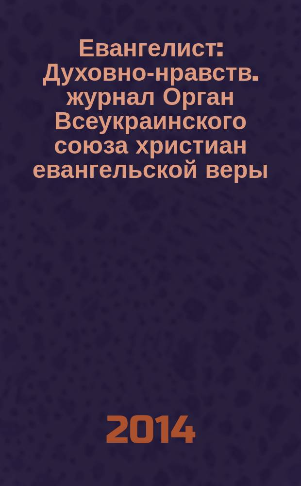 Евангелист : Духовно-нравств. журнал Орган Всеукраинского союза христиан евангельской веры. 2014, № 3 (52)