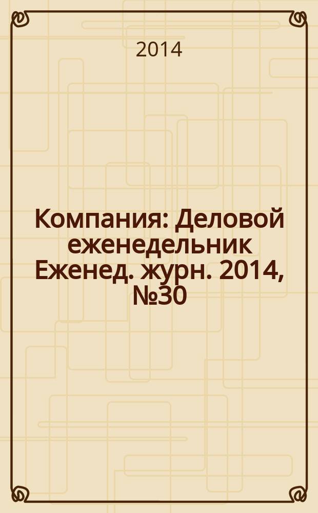 Компания : Деловой еженедельник Еженед. журн. 2014, № 30 (811)