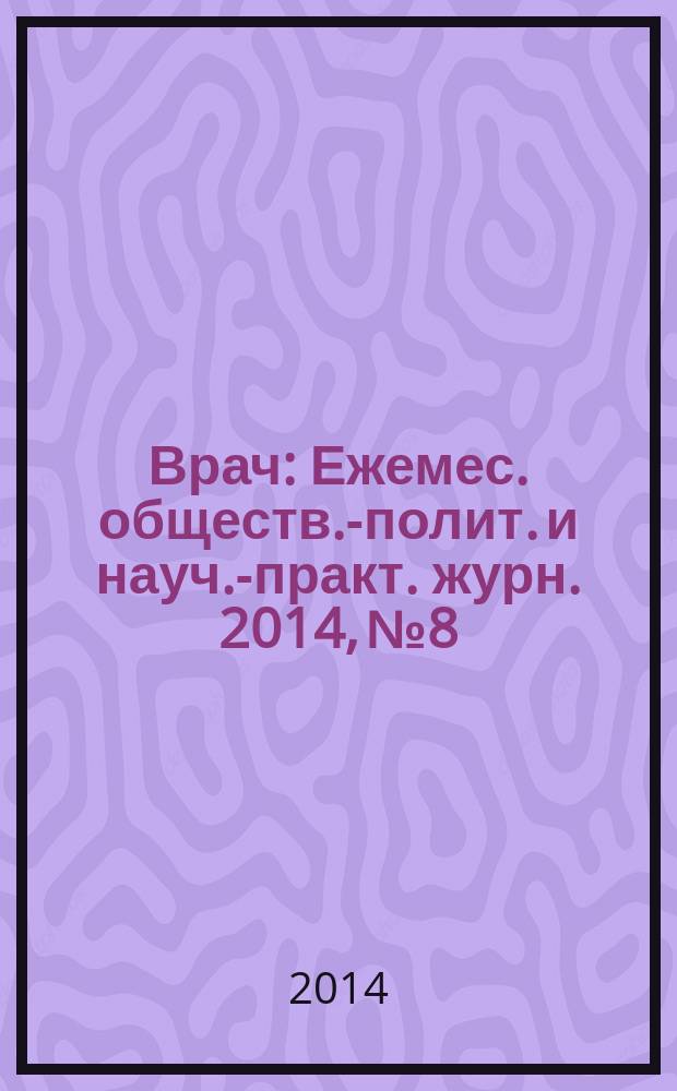 Врач : Ежемес. обществ.-полит. и науч.-практ. журн. 2014, № 8