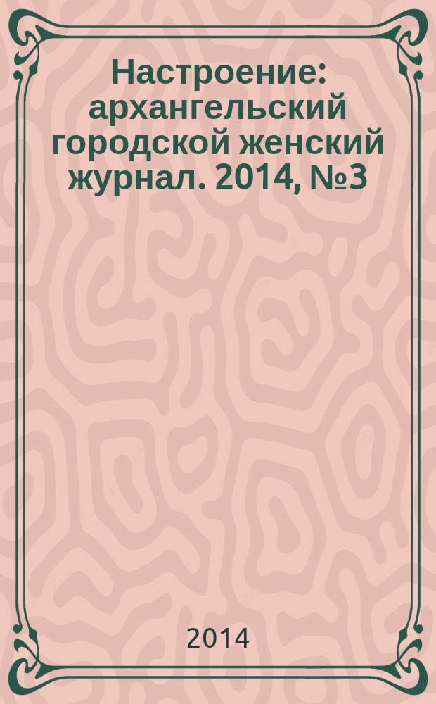 Настроение : архангельский городской женский журнал. 2014, № 3 (109)