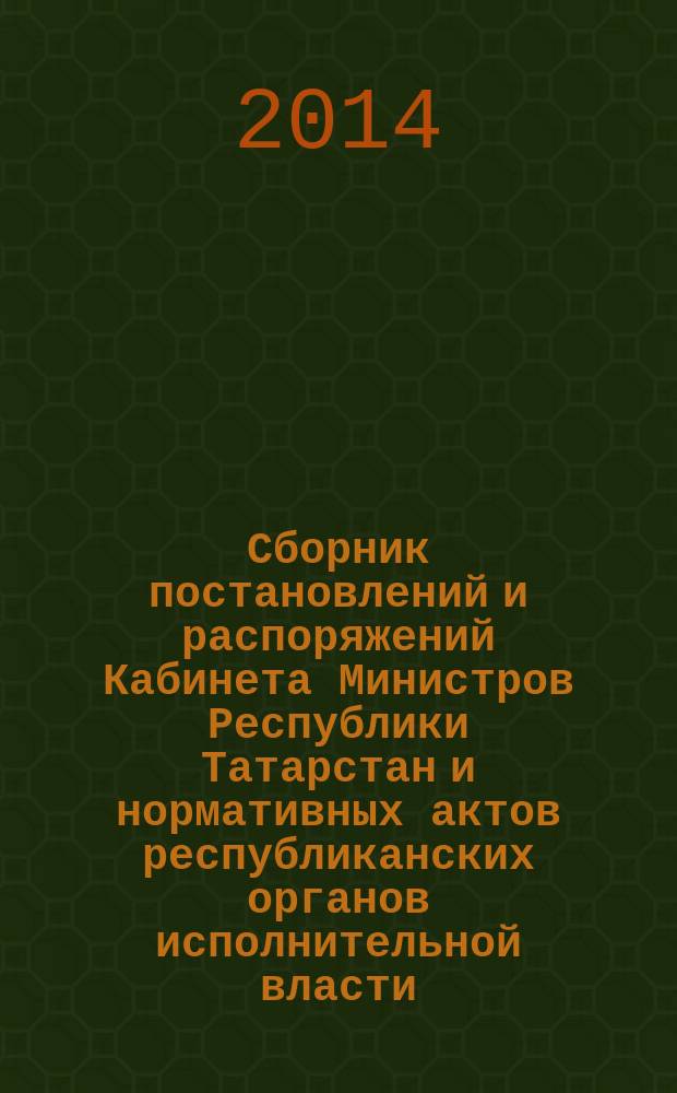 Сборник постановлений и распоряжений Кабинета Министров Республики Татарстан и нормативных актов республиканских органов исполнительной власти : (Офиц. тексты, коммент., разъяснения, консультации). 2014, № 60