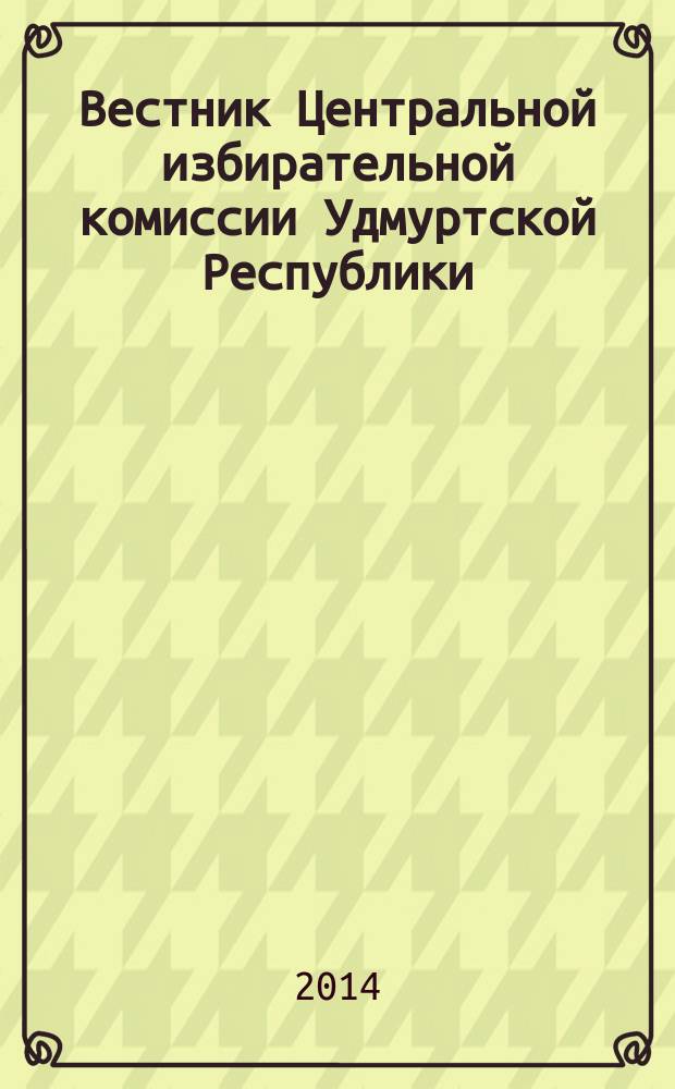 Вестник Центральной избирательной комиссии Удмуртской Республики : Офиц. печ. орган Центр. избират. комис. Удм. Респ. 2014, № 1 (26)
