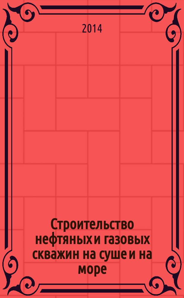 Строительство нефтяных и газовых скважин на суше и на море : Науч.-техн. журн. НТЖ. 2014, № 8