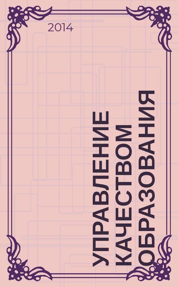 Управление качеством образования: теория и практика эффективного администрирования : научно-методический журнал для руководителей образовательных учреждений и специалистов в области управления образованием. 2014, № 5
