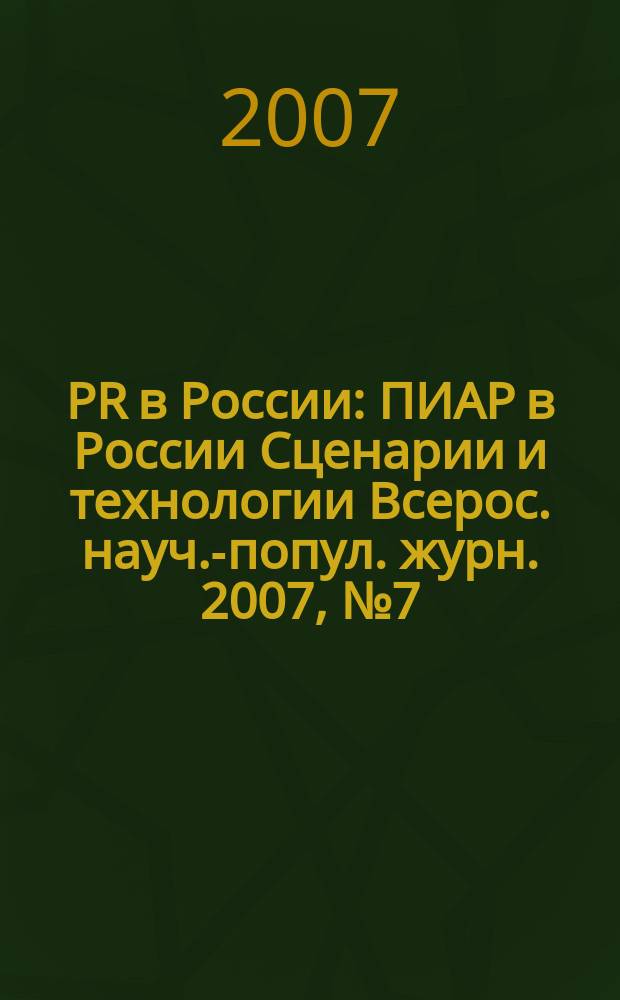PR в России : ПИАР в России Сценарии и технологии Всерос. науч.-попул. журн. 2007, № 7 (83)