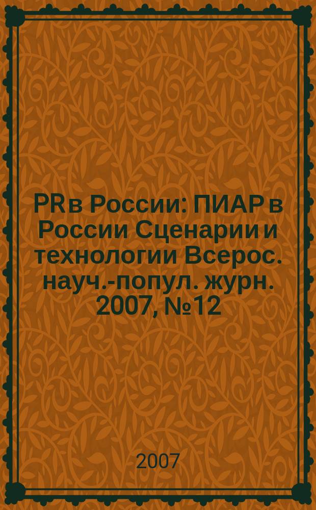 PR в России : ПИАР в России Сценарии и технологии Всерос. науч.-попул. журн. 2007, № 12 (88)