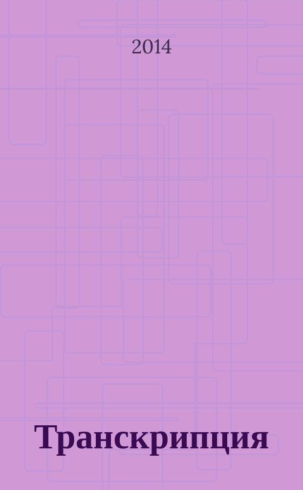 [Транскрипция] : ежемесячный журнал. 2014, № 2