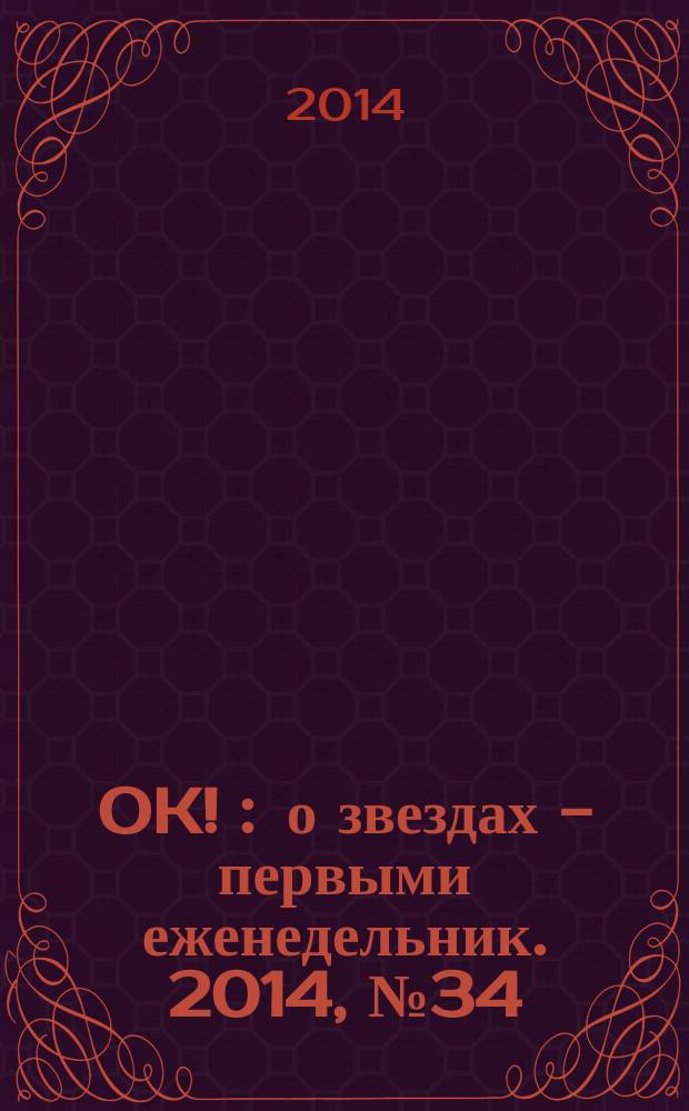 OK ! : о звездах - первыми еженедельник. 2014, № 34 (402)