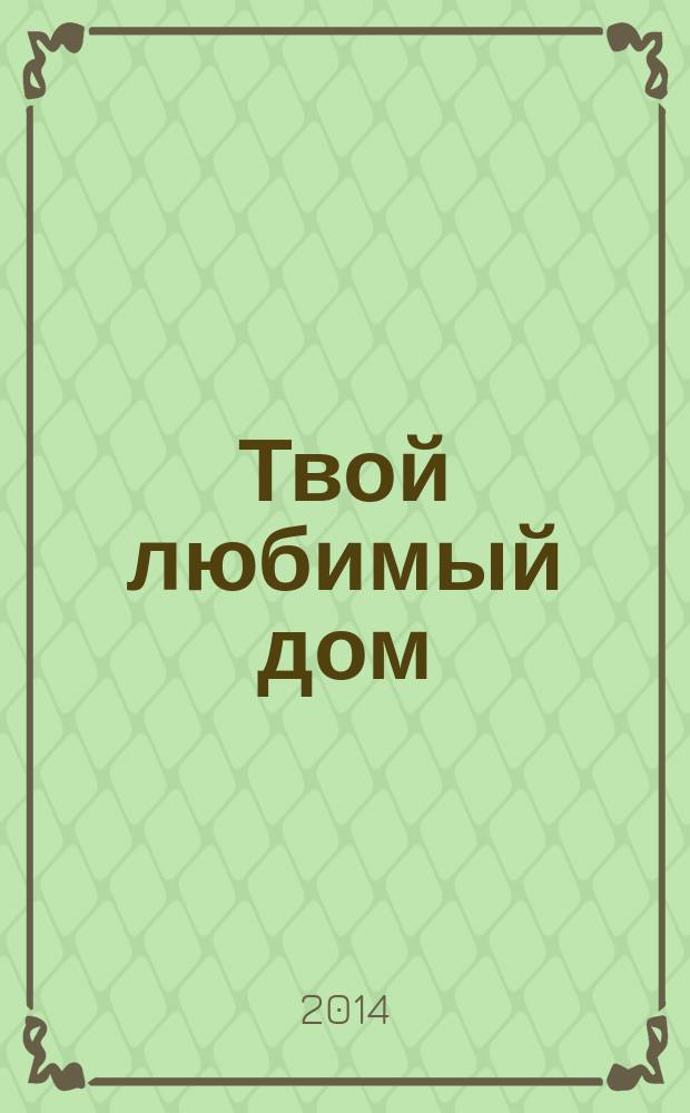 Твой любимый дом : комфорт и уют своими руками. 2014, № 8 (16)