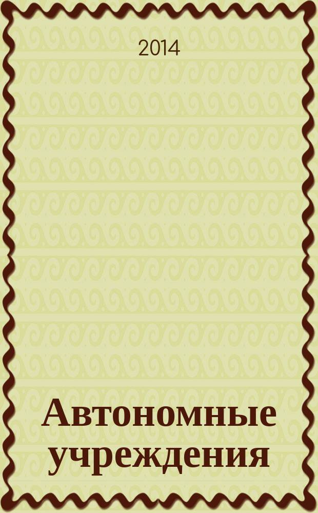 Автономные учреждения : экономика. Налогообложение. Бухгалтерский учет ежемесячный научно-практический журнал для бухгалтера. 2014, № 7