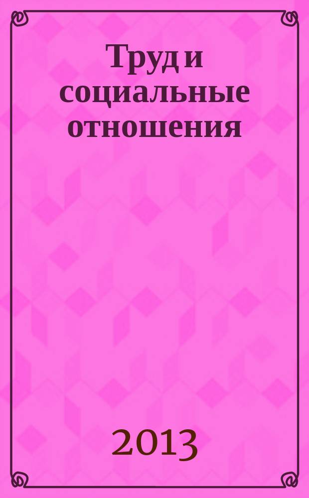Труд и социальные отношения : Науч. журн. Акад. труда и социал. отношений. 2013, № 10 (112)