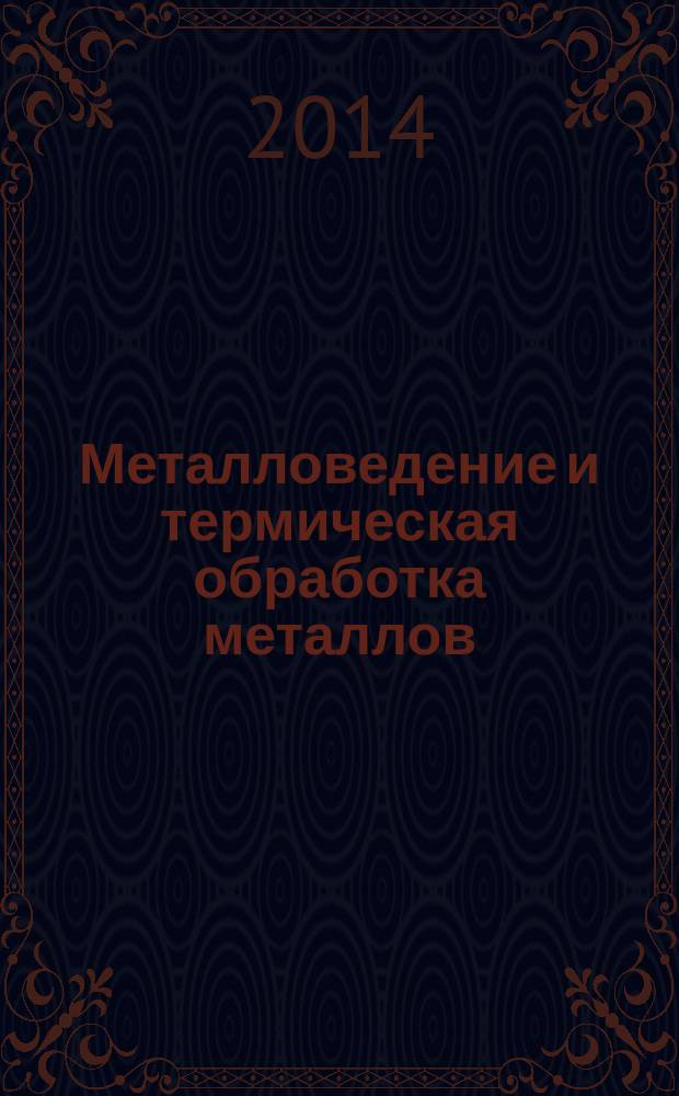 Металловедение и термическая обработка металлов : Ежемес. науч.-техн. и производ. журн. Орган Гос. науч.-техн. ком. Совета Министров СССР. Центр. науч.-исслед. ин-та технологии и машиностроения и Науч.-техн. о-ва машиностроит. пром. 2014, № 8 (710)