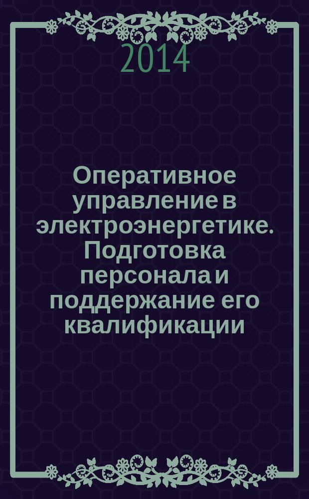 Оперативное управление в электроэнергетике. Подготовка персонала и поддержание его квалификации : журнал. 2014, № 4