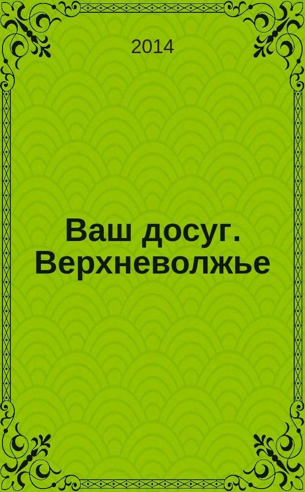 Ваш досуг. Верхневолжье : рекламно-информационное издание. 2014, № 8 (92)