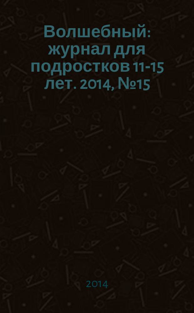 Волшебный : журнал для подростков 11-15 лет. 2014, № 15 (255)