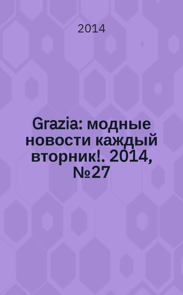 Grazia : модные новости каждый вторник !. 2014, № 27