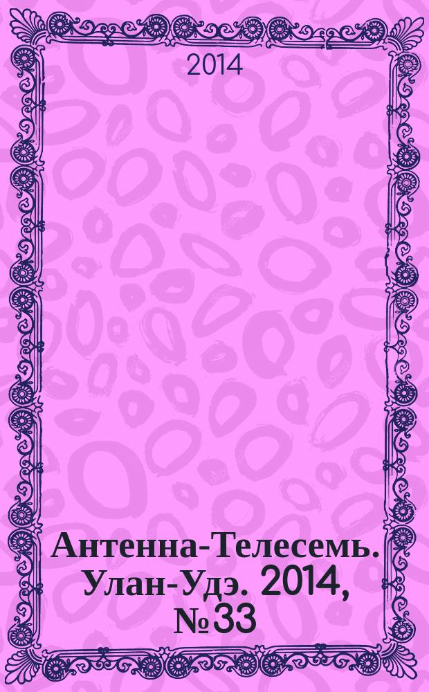 Антенна-Телесемь. Улан-Удэ. 2014, № 33 (452)