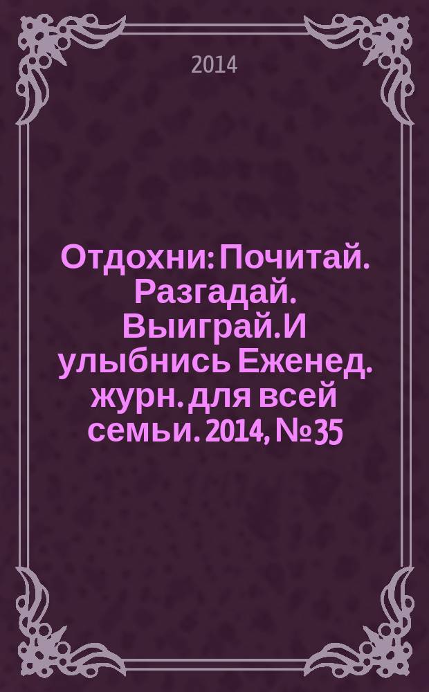 Отдохни : Почитай. Разгадай. Выиграй. И улыбнись Еженед. журн. для всей семьи. 2014, № 35