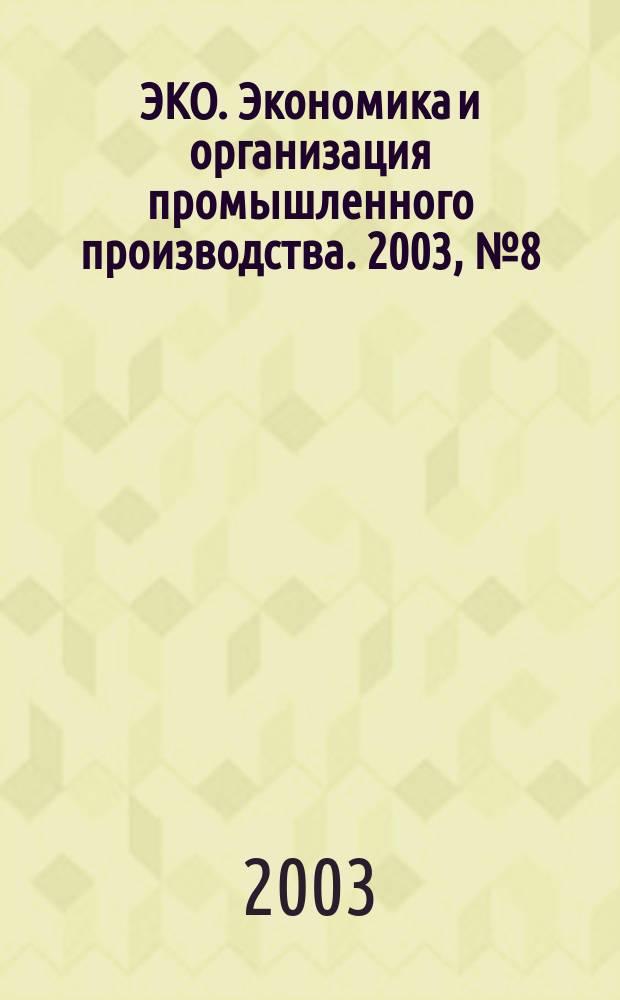ЭКО. Экономика и организация промышленного производства. 2003, № 8 (350)