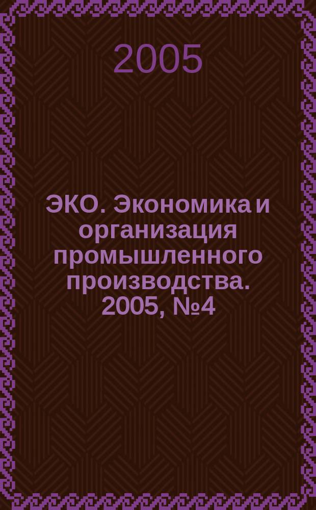 ЭКО. Экономика и организация промышленного производства. 2005, № 4 (370)