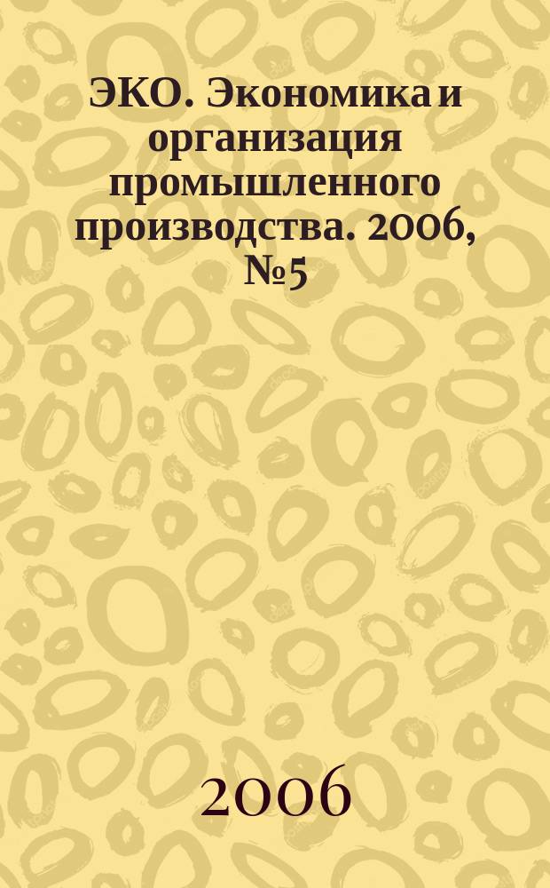 ЭКО. Экономика и организация промышленного производства. 2006, № 5 (383)