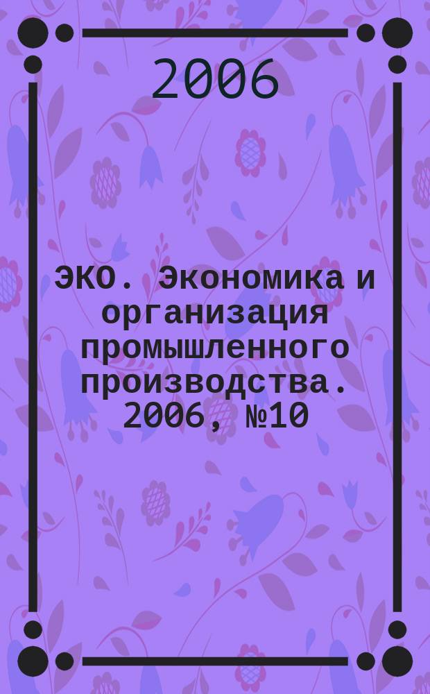 ЭКО. Экономика и организация промышленного производства. 2006, № 10 (388)