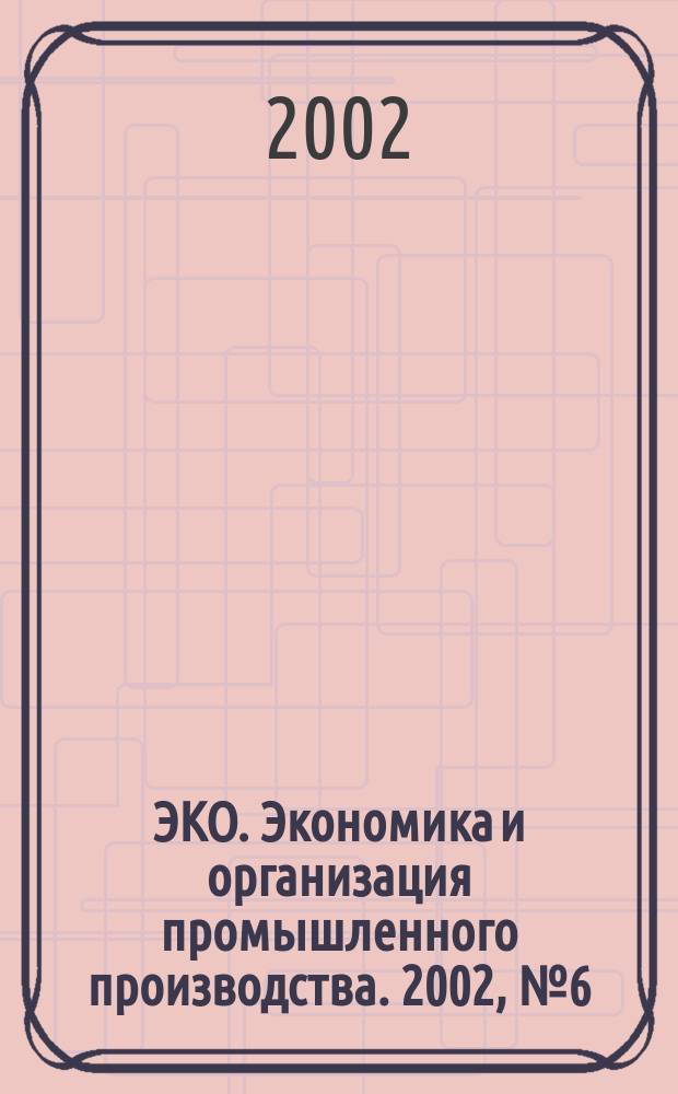 ЭКО. Экономика и организация промышленного производства. 2002, № 6 (336)