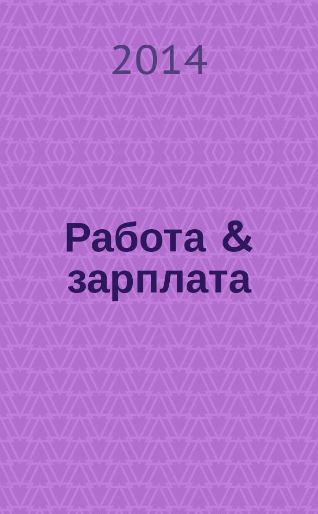 Работа & зарплата : Вакансии. Обучение. Карьера еженедельный информационно-рекламный журнал. 2014, № 34 (773)