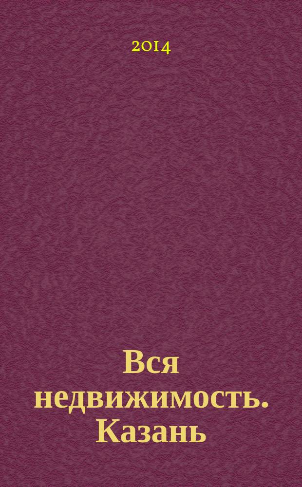 Вся недвижимость. Казань : рекламно-информационное издание. 2014, № 29 (461), ч. 2