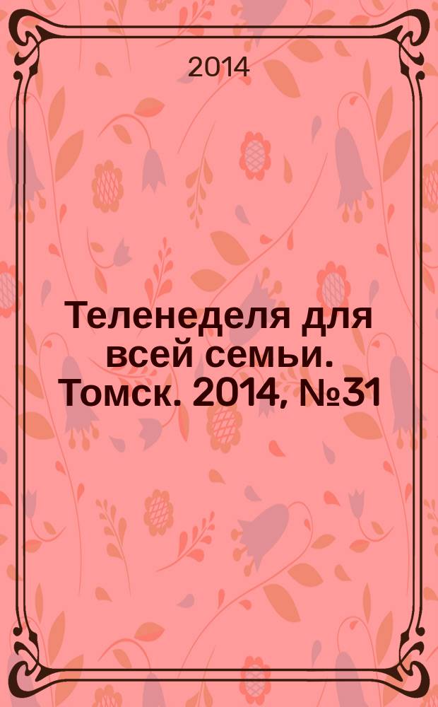 Теленеделя для всей семьи. Томск. 2014, № 31 (621)