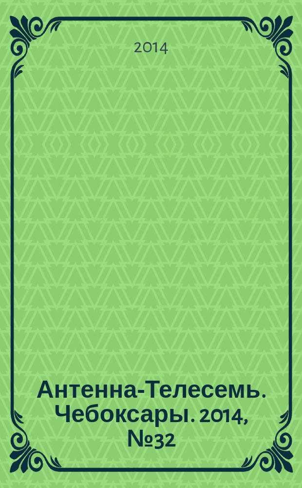 Антенна-Телесемь. Чебоксары. 2014, № 32 (302)