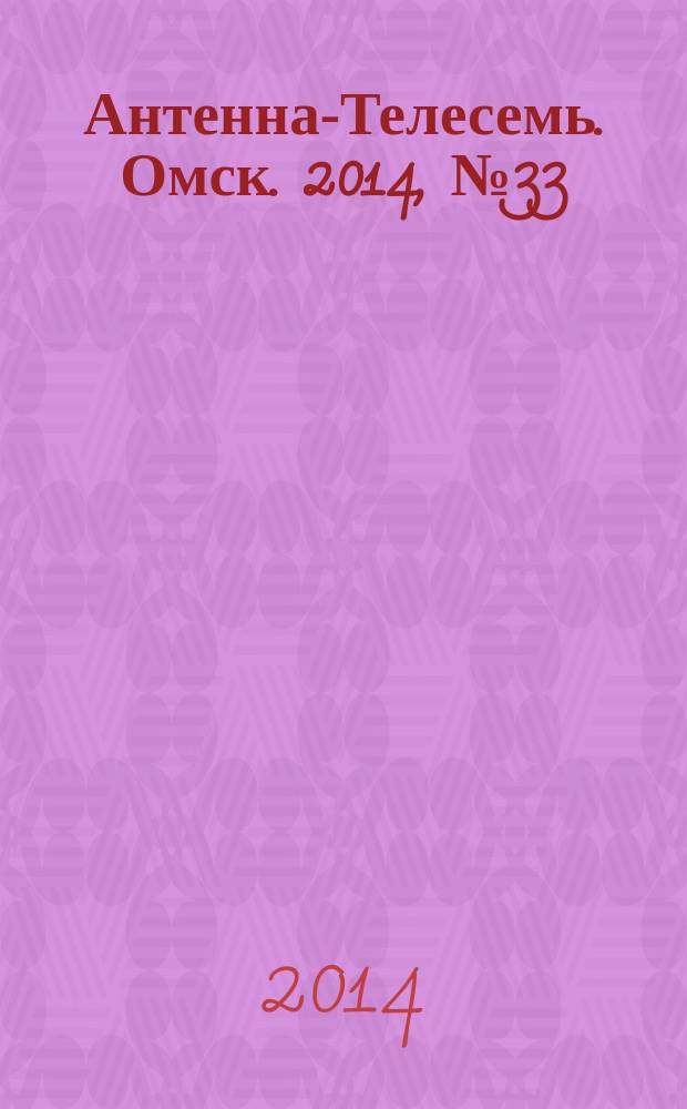 Антенна-Телесемь. Омск. 2014, № 33 (724)