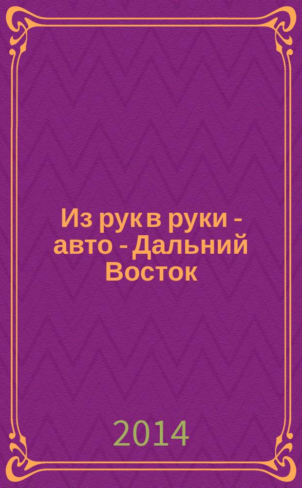 Из рук в руки - авто - Дальний Восток : еженедельник фотообъявлений. 2014, № 27 (809)