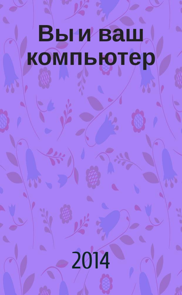 Вы и ваш компьютер : Ежемес. попул. журн. для пользователей ПК. 2014, № 1 (205)