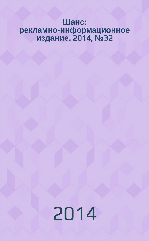 Шанс : рекламно-информационное издание. 2014, № 32 (598)