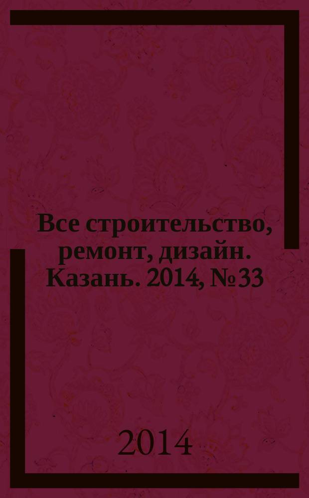 Все строительство, ремонт, дизайн. Казань. 2014, № 33 (321)