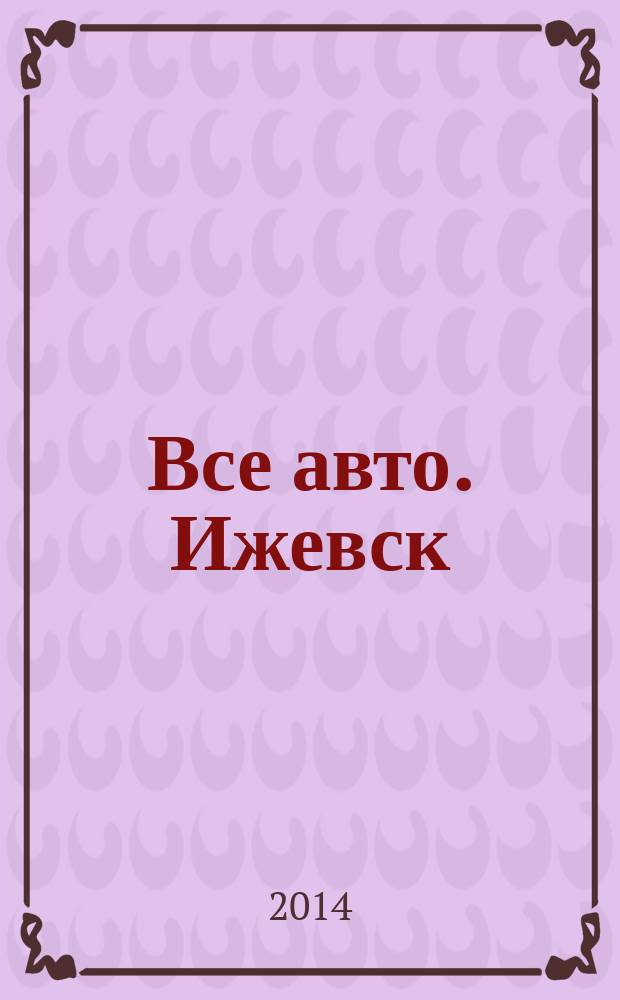 Все авто. Ижевск : рекламно-информационное издание. 2014, № 33 (364)