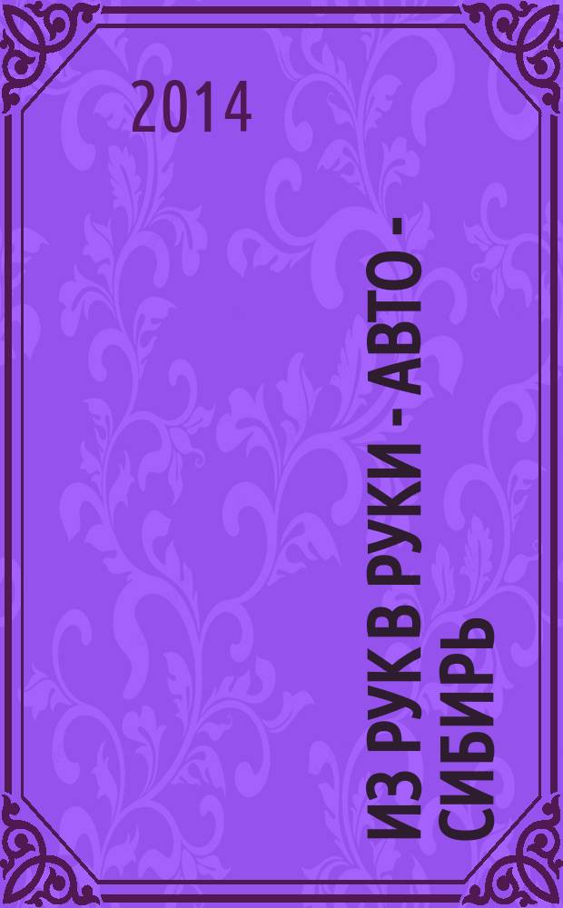 Из рук в руки - авто - Сибирь : еженедельник фотообъявлений. 2014, № 29 (527)