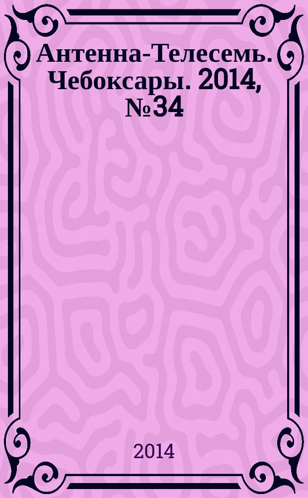 Антенна-Телесемь. Чебоксары. 2014, № 34 (304)