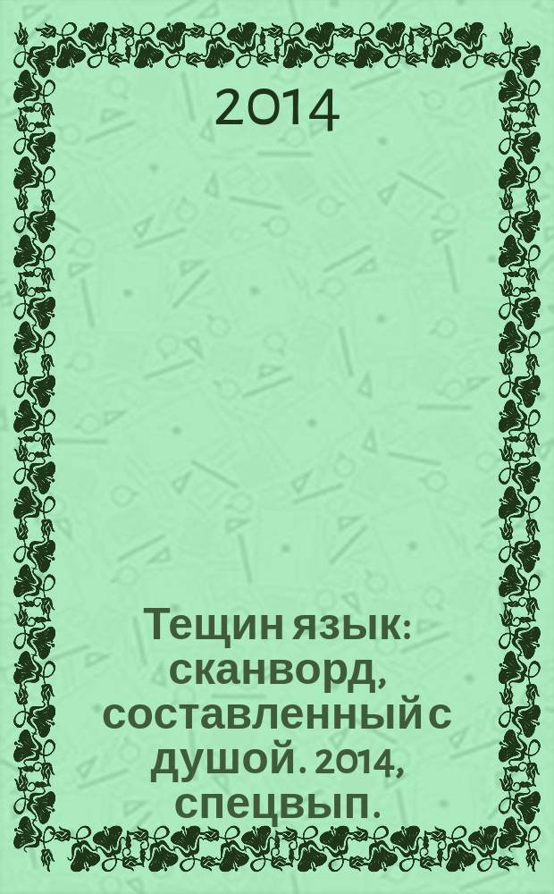 Тещин язык : сканворд, составленный с душой. 2014, спецвып. : Собирай, теща, урожай