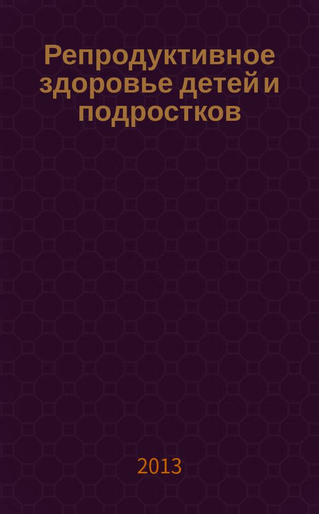 Репродуктивное здоровье детей и подростков : Научно-практический журнал. 2013, № 4 (51)