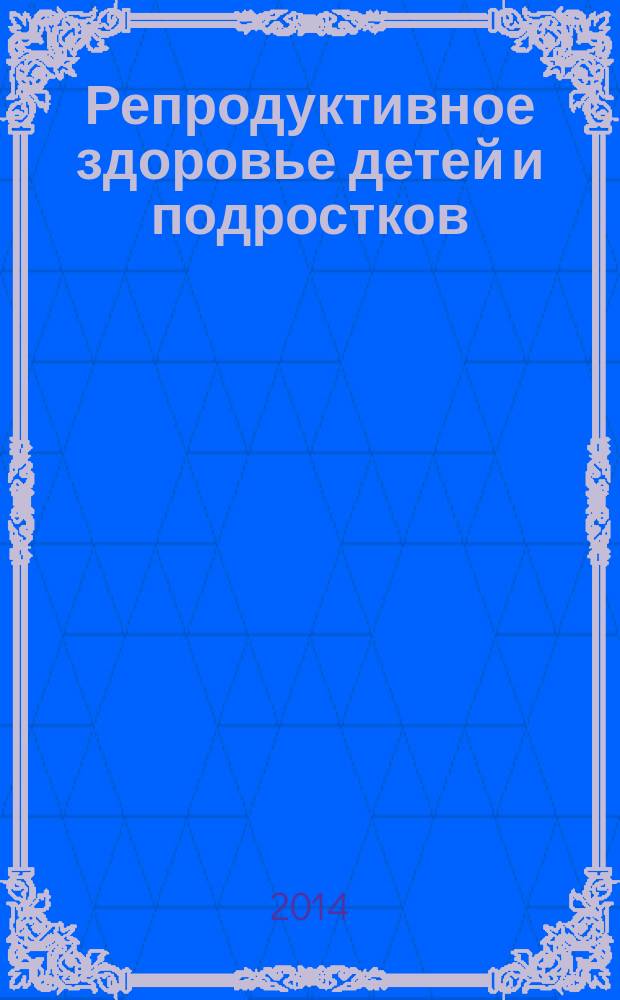 Репродуктивное здоровье детей и подростков : Научно-практический журнал. 2014, № 1 (54)