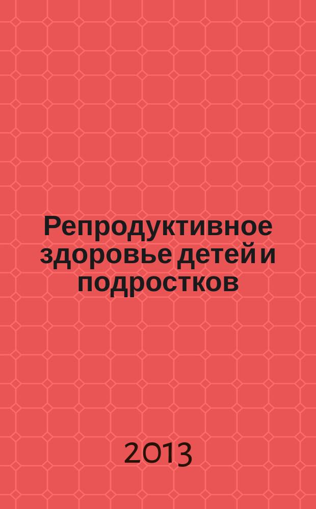 Репродуктивное здоровье детей и подростков : Научно-практический журнал. 2013, № 5 (52)