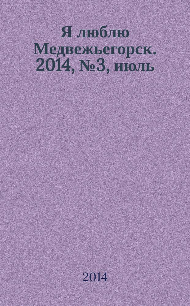 Я люблю Медвежьегорск. 2014, № 3, июль/август