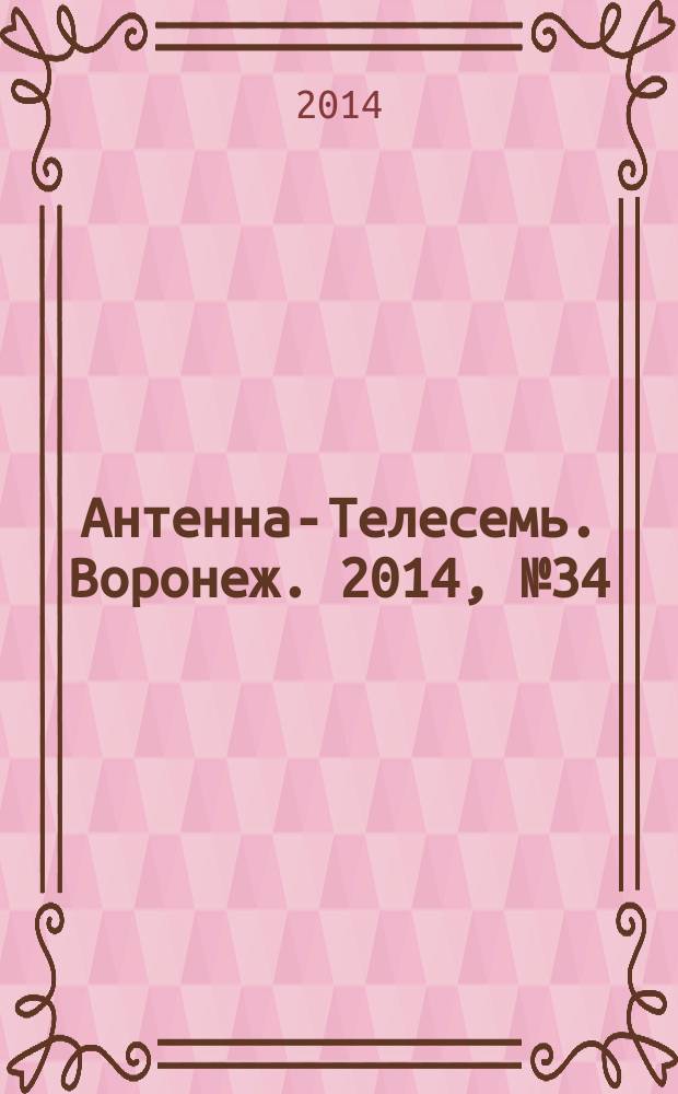 Антенна-Телесемь. Воронеж. 2014, № 34 (917)