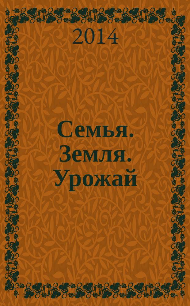 Семья. Земля. Урожай : Ежемес. журн. 2014, № 7 (334)