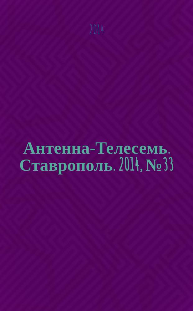 Антенна-Телесемь. Ставрополь. 2014, № 33 (538)